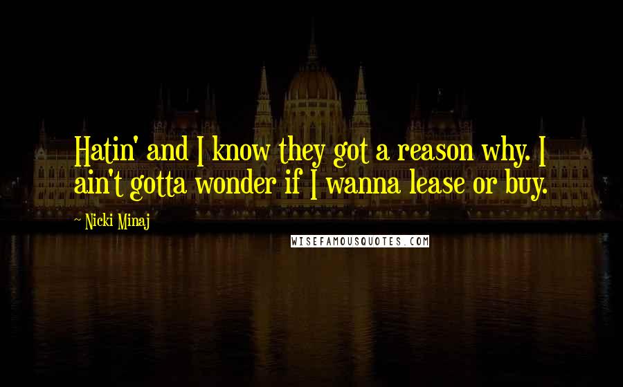 Nicki Minaj Quotes: Hatin' and I know they got a reason why. I ain't gotta wonder if I wanna lease or buy.