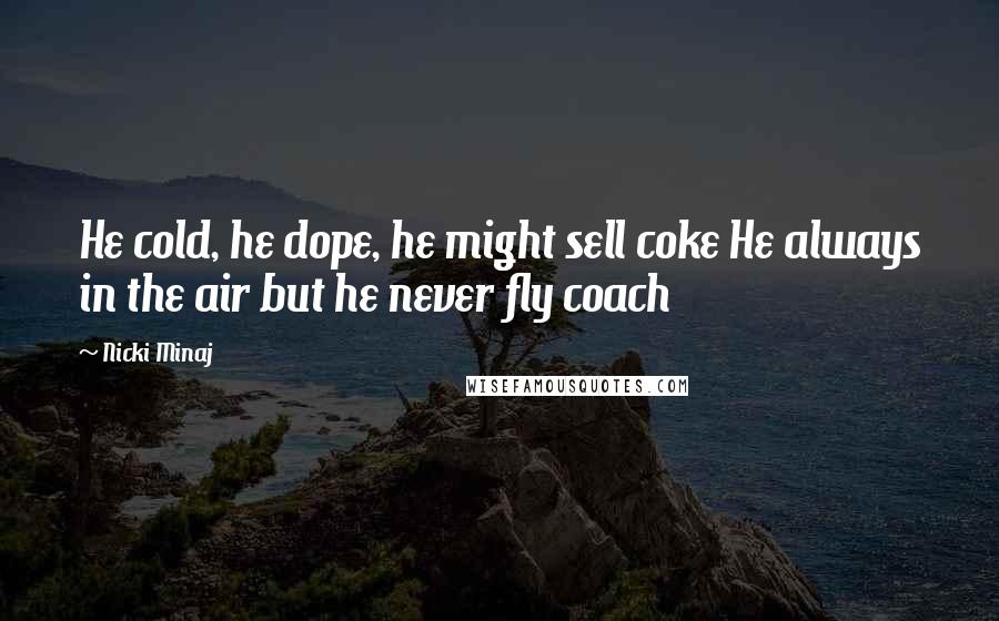 Nicki Minaj Quotes: He cold, he dope, he might sell coke He always in the air but he never fly coach