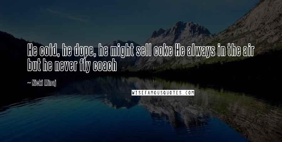 Nicki Minaj Quotes: He cold, he dope, he might sell coke He always in the air but he never fly coach