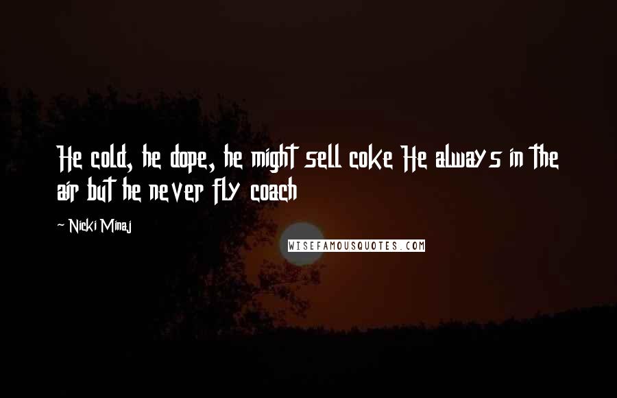Nicki Minaj Quotes: He cold, he dope, he might sell coke He always in the air but he never fly coach