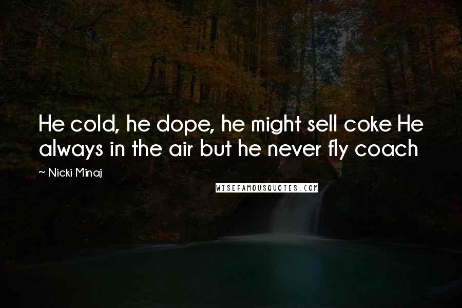 Nicki Minaj Quotes: He cold, he dope, he might sell coke He always in the air but he never fly coach