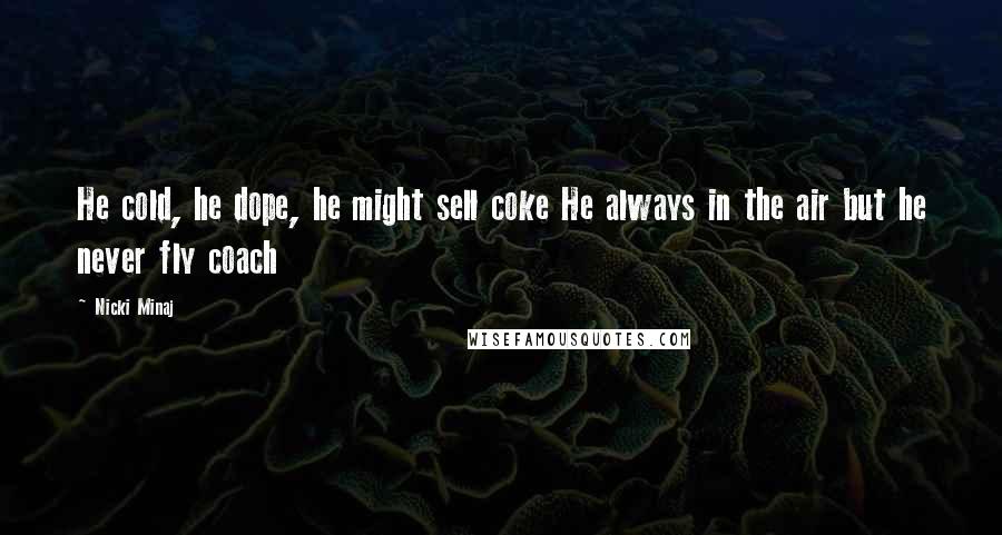 Nicki Minaj Quotes: He cold, he dope, he might sell coke He always in the air but he never fly coach