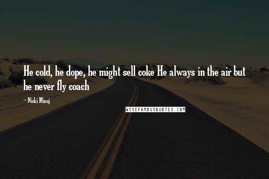 Nicki Minaj Quotes: He cold, he dope, he might sell coke He always in the air but he never fly coach