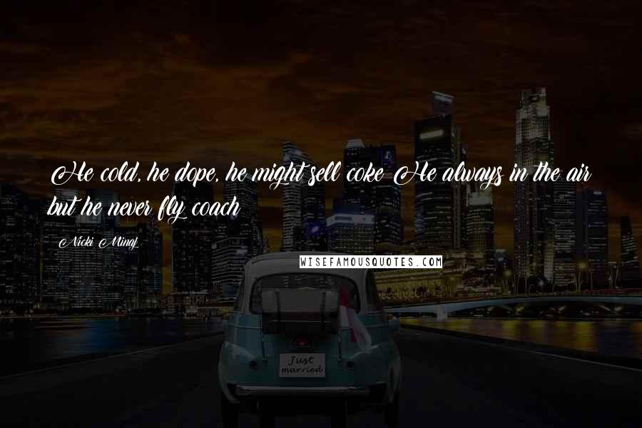 Nicki Minaj Quotes: He cold, he dope, he might sell coke He always in the air but he never fly coach