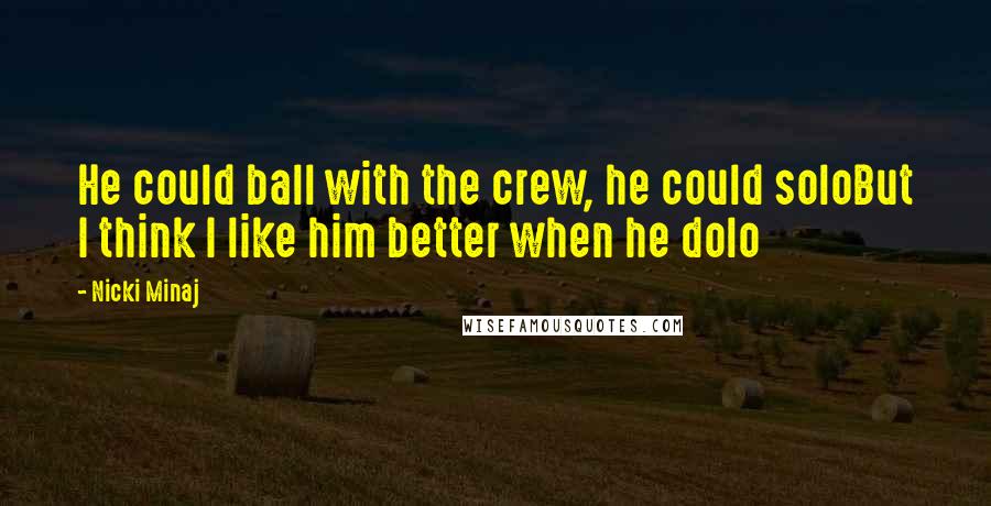 Nicki Minaj Quotes: He could ball with the crew, he could soloBut I think I like him better when he dolo