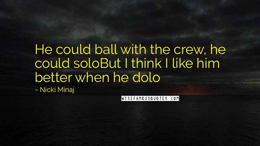 Nicki Minaj Quotes: He could ball with the crew, he could soloBut I think I like him better when he dolo