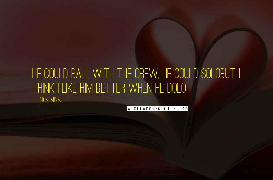 Nicki Minaj Quotes: He could ball with the crew, he could soloBut I think I like him better when he dolo