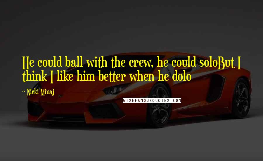 Nicki Minaj Quotes: He could ball with the crew, he could soloBut I think I like him better when he dolo