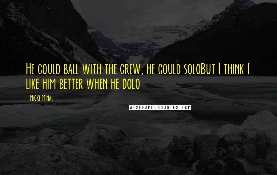 Nicki Minaj Quotes: He could ball with the crew, he could soloBut I think I like him better when he dolo