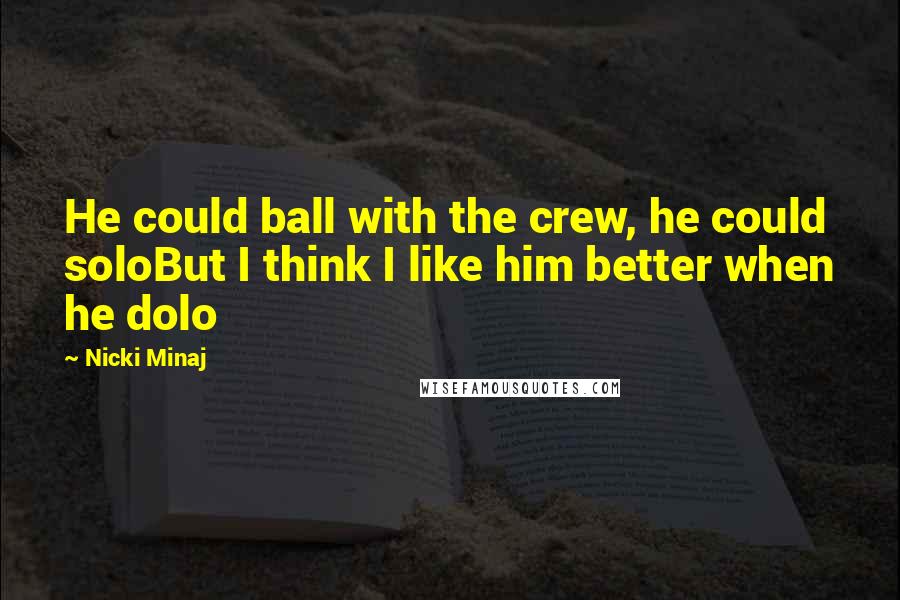 Nicki Minaj Quotes: He could ball with the crew, he could soloBut I think I like him better when he dolo