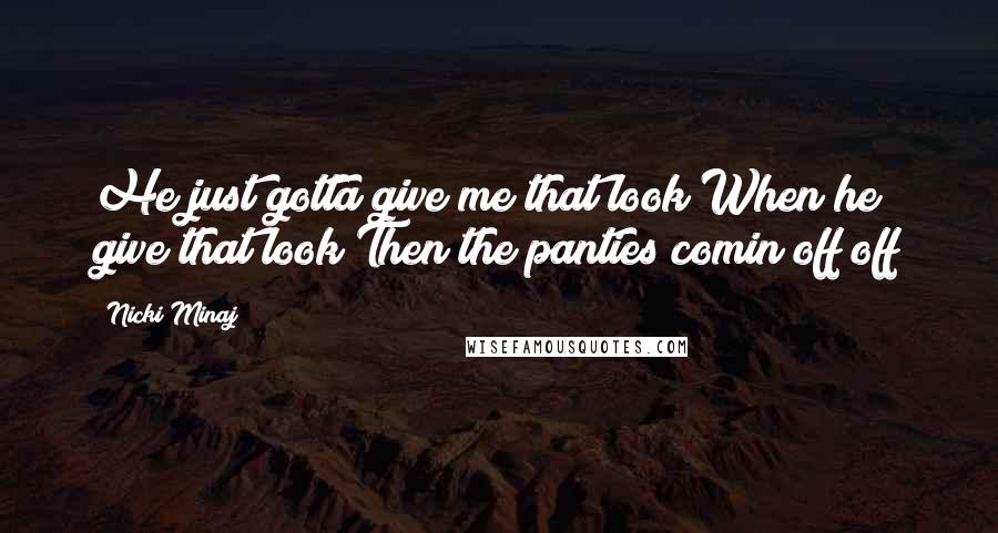 Nicki Minaj Quotes: He just gotta give me that look When he give that look Then the panties comin off off