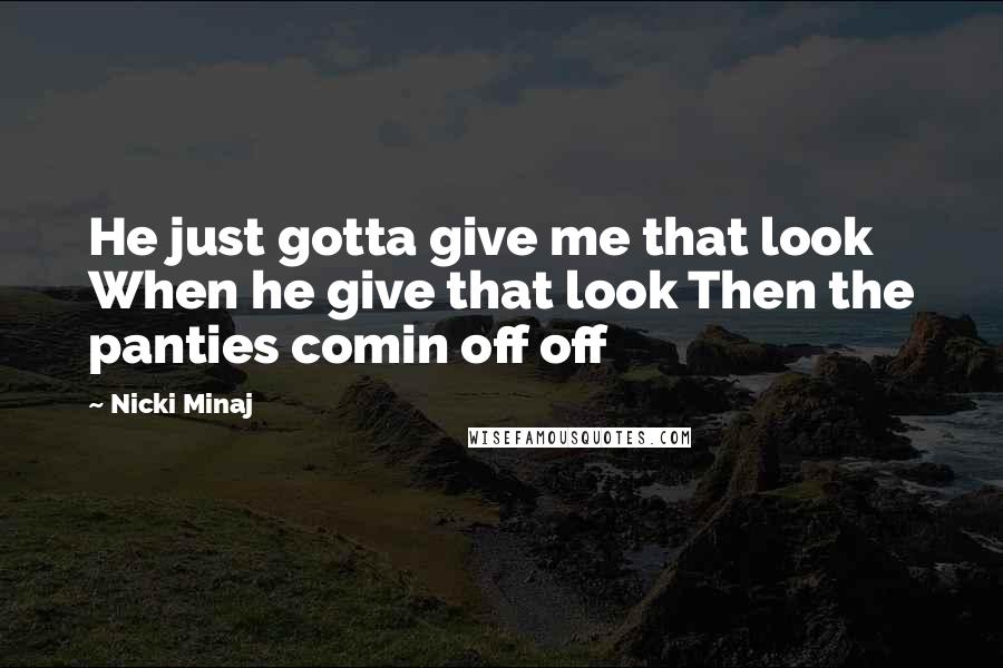 Nicki Minaj Quotes: He just gotta give me that look When he give that look Then the panties comin off off