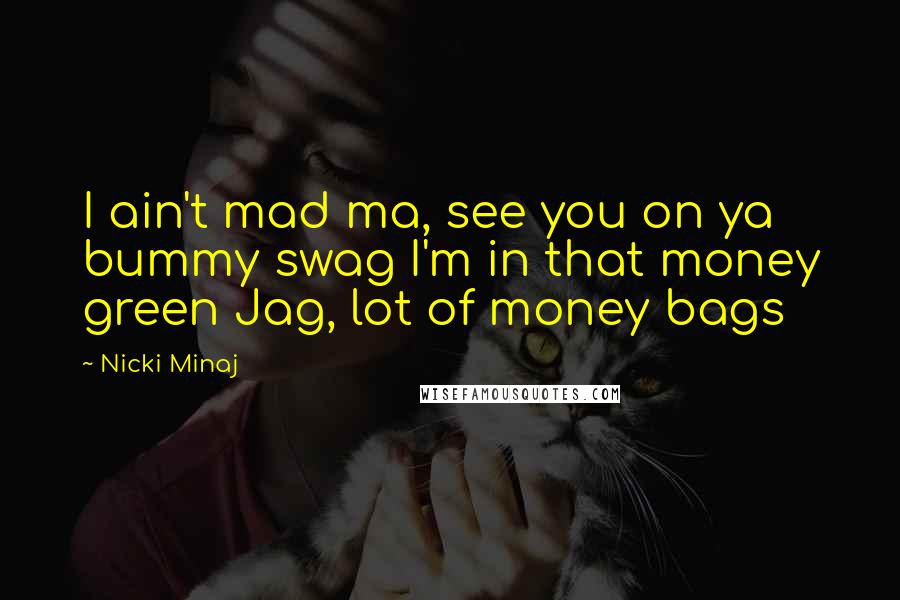 Nicki Minaj Quotes: I ain't mad ma, see you on ya bummy swag I'm in that money green Jag, lot of money bags