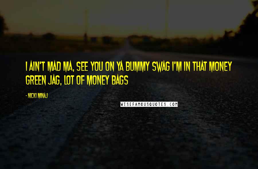 Nicki Minaj Quotes: I ain't mad ma, see you on ya bummy swag I'm in that money green Jag, lot of money bags