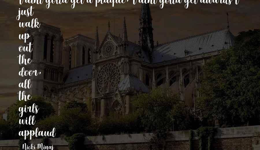 Nicki Minaj Quotes: I aint gotta get a plaque, I aint gotta get awards I just walk up out the door, all the girls will applaud