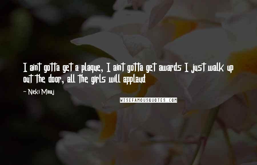 Nicki Minaj Quotes: I aint gotta get a plaque, I aint gotta get awards I just walk up out the door, all the girls will applaud