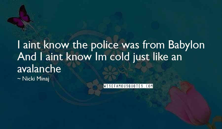 Nicki Minaj Quotes: I aint know the police was from Babylon And I aint know Im cold just like an avalanche