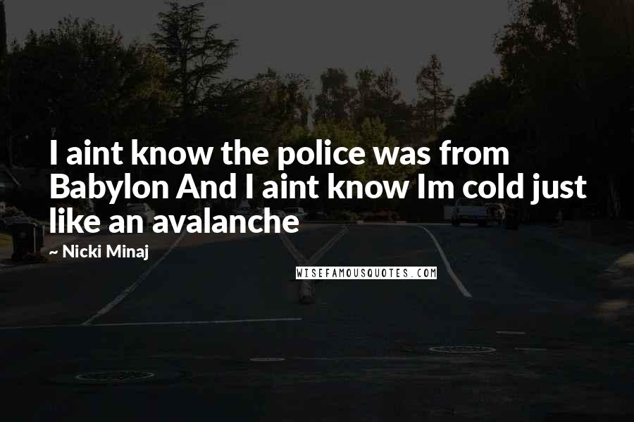 Nicki Minaj Quotes: I aint know the police was from Babylon And I aint know Im cold just like an avalanche