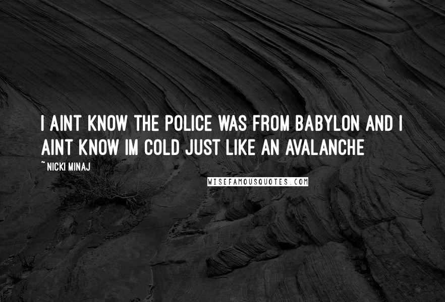 Nicki Minaj Quotes: I aint know the police was from Babylon And I aint know Im cold just like an avalanche