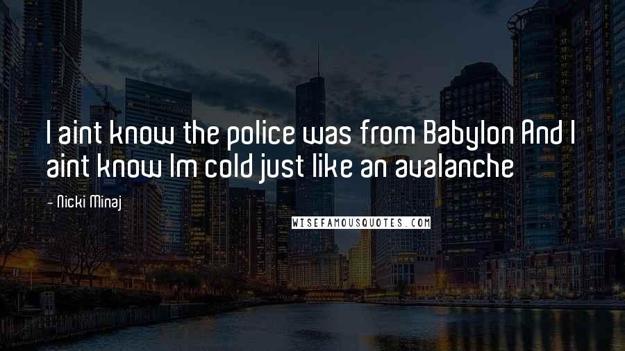 Nicki Minaj Quotes: I aint know the police was from Babylon And I aint know Im cold just like an avalanche