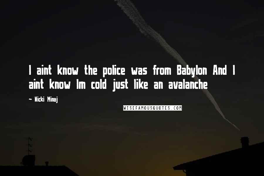 Nicki Minaj Quotes: I aint know the police was from Babylon And I aint know Im cold just like an avalanche