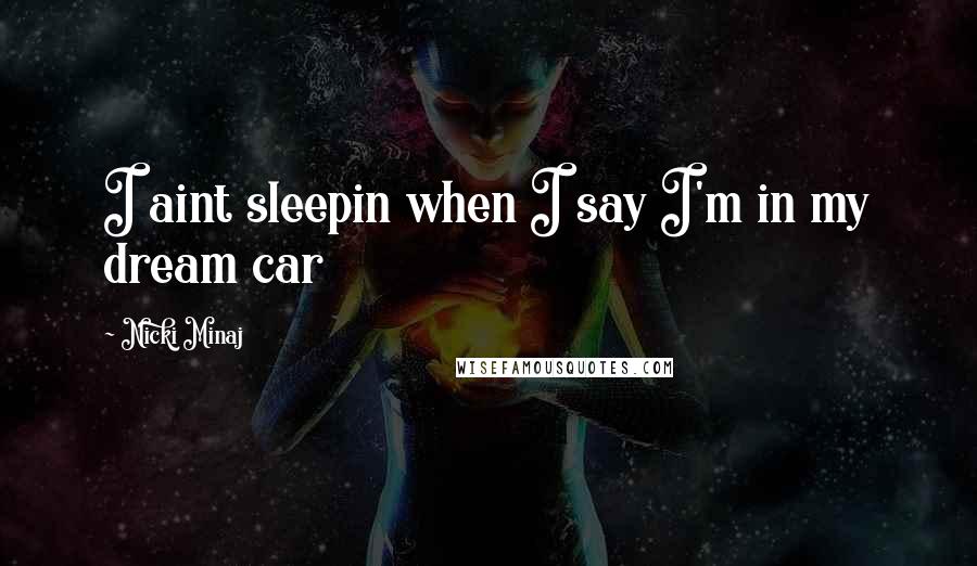 Nicki Minaj Quotes: I aint sleepin when I say I'm in my dream car