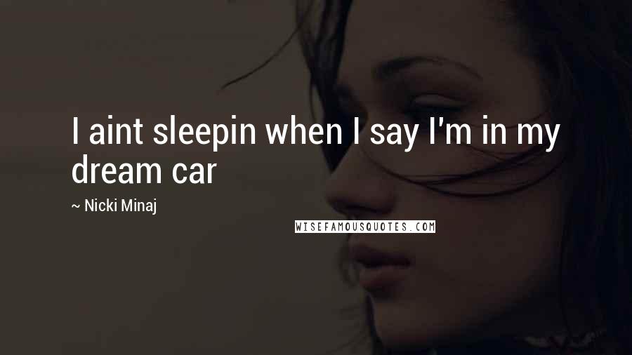 Nicki Minaj Quotes: I aint sleepin when I say I'm in my dream car