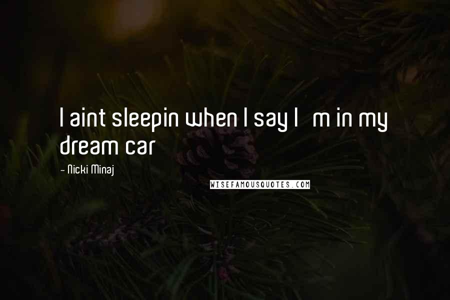 Nicki Minaj Quotes: I aint sleepin when I say I'm in my dream car