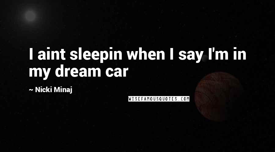 Nicki Minaj Quotes: I aint sleepin when I say I'm in my dream car