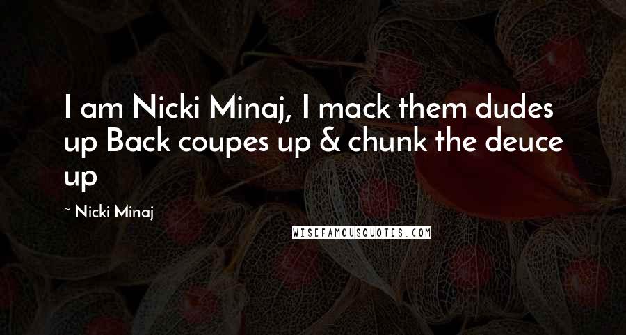 Nicki Minaj Quotes: I am Nicki Minaj, I mack them dudes up Back coupes up & chunk the deuce up