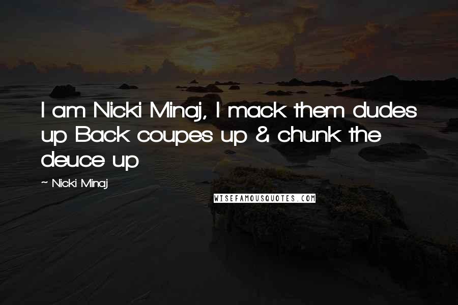 Nicki Minaj Quotes: I am Nicki Minaj, I mack them dudes up Back coupes up & chunk the deuce up
