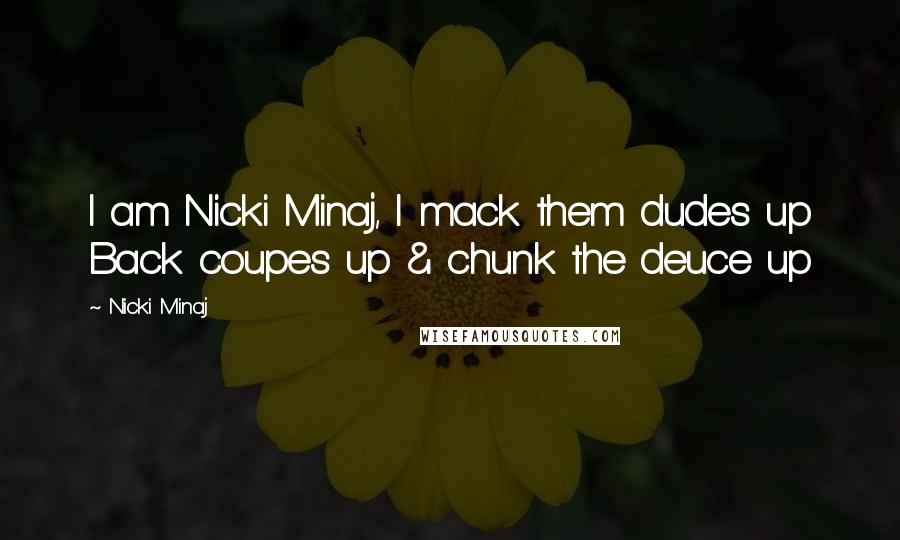 Nicki Minaj Quotes: I am Nicki Minaj, I mack them dudes up Back coupes up & chunk the deuce up