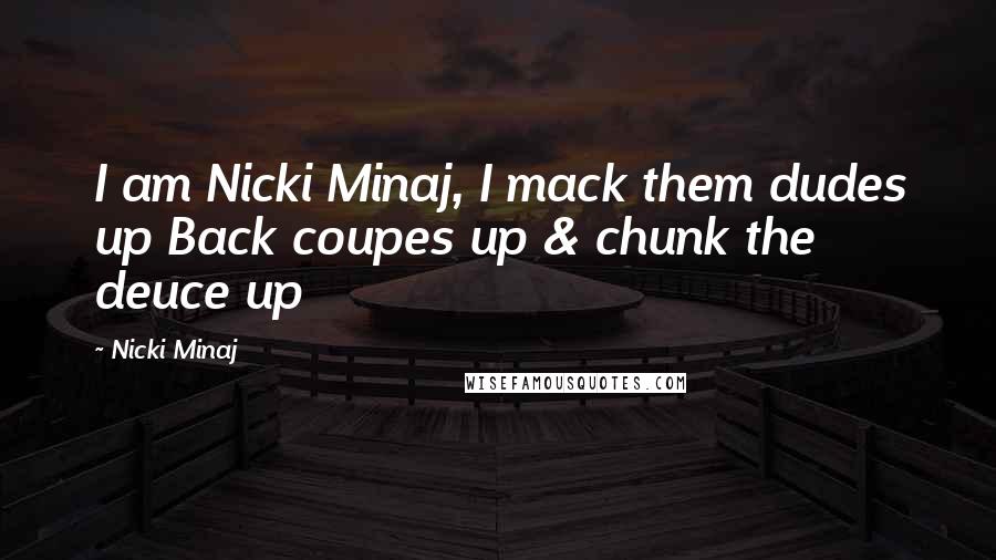 Nicki Minaj Quotes: I am Nicki Minaj, I mack them dudes up Back coupes up & chunk the deuce up