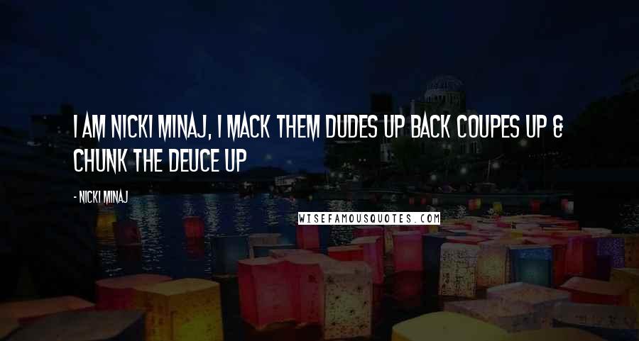 Nicki Minaj Quotes: I am Nicki Minaj, I mack them dudes up Back coupes up & chunk the deuce up