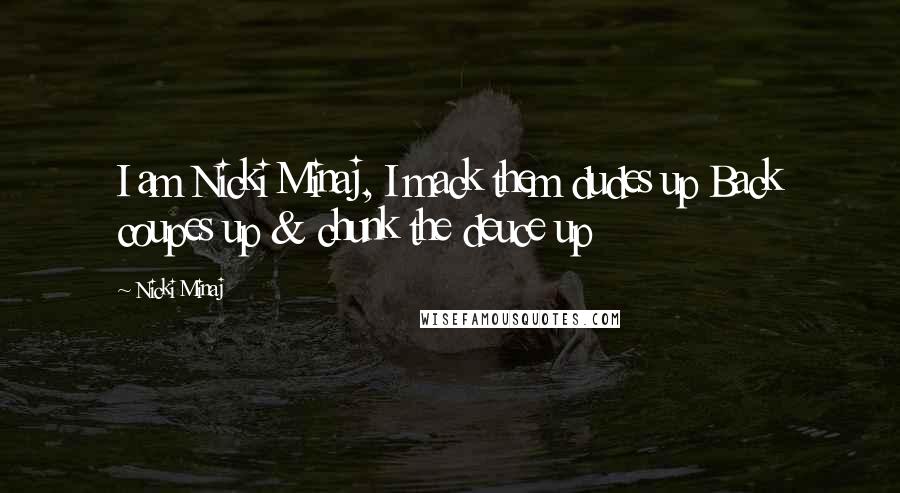 Nicki Minaj Quotes: I am Nicki Minaj, I mack them dudes up Back coupes up & chunk the deuce up