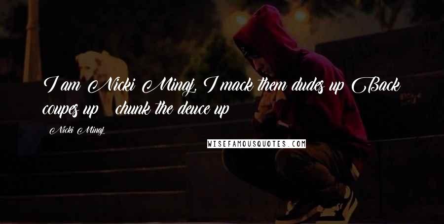 Nicki Minaj Quotes: I am Nicki Minaj, I mack them dudes up Back coupes up & chunk the deuce up