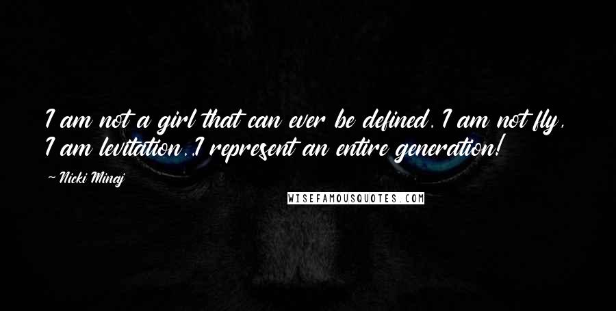 Nicki Minaj Quotes: I am not a girl that can ever be defined. I am not fly, I am levitation..I represent an entire generation!