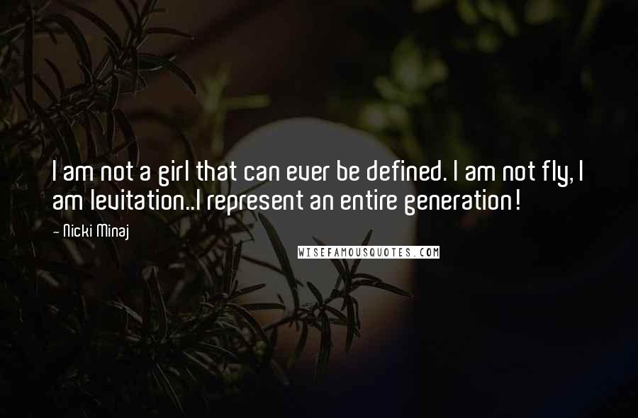 Nicki Minaj Quotes: I am not a girl that can ever be defined. I am not fly, I am levitation..I represent an entire generation!
