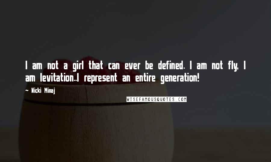 Nicki Minaj Quotes: I am not a girl that can ever be defined. I am not fly, I am levitation..I represent an entire generation!