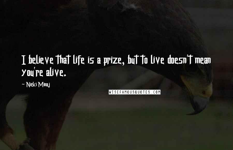 Nicki Minaj Quotes: I believe that life is a prize, but to live doesn't mean you're alive.