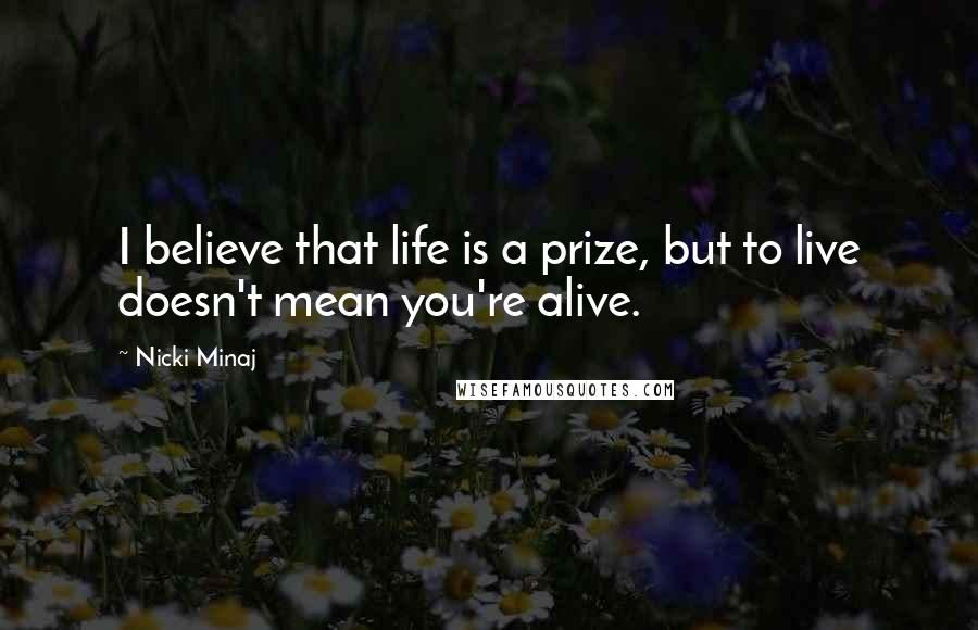 Nicki Minaj Quotes: I believe that life is a prize, but to live doesn't mean you're alive.