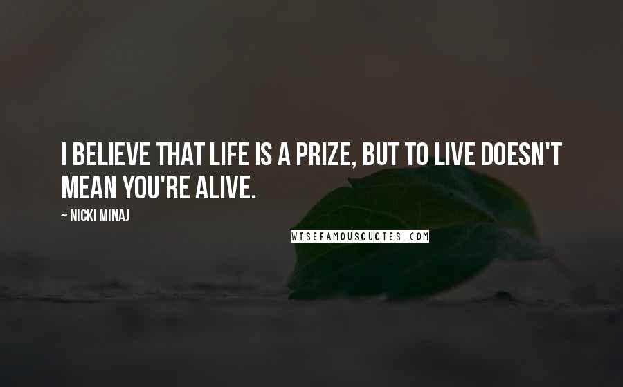 Nicki Minaj Quotes: I believe that life is a prize, but to live doesn't mean you're alive.