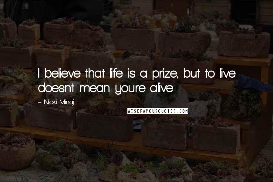 Nicki Minaj Quotes: I believe that life is a prize, but to live doesn't mean you're alive.