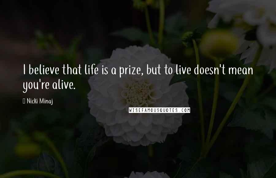 Nicki Minaj Quotes: I believe that life is a prize, but to live doesn't mean you're alive.