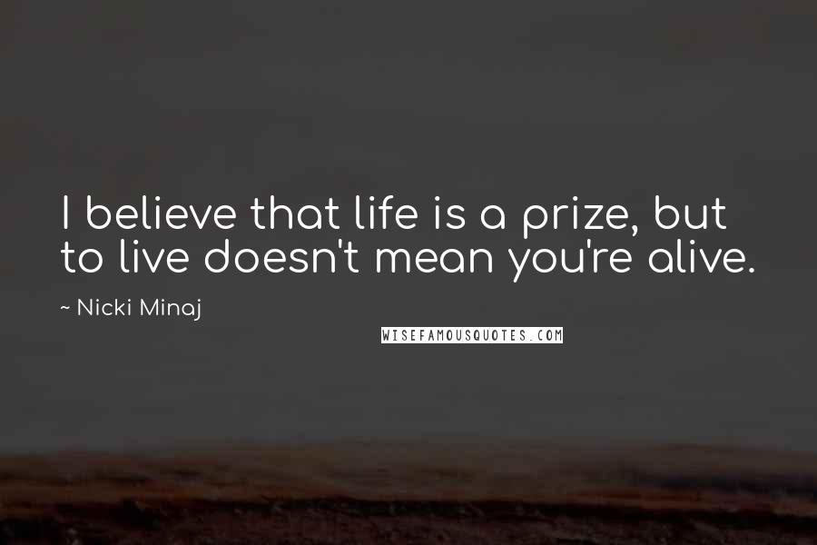 Nicki Minaj Quotes: I believe that life is a prize, but to live doesn't mean you're alive.