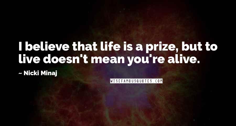 Nicki Minaj Quotes: I believe that life is a prize, but to live doesn't mean you're alive.