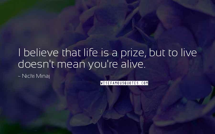 Nicki Minaj Quotes: I believe that life is a prize, but to live doesn't mean you're alive.