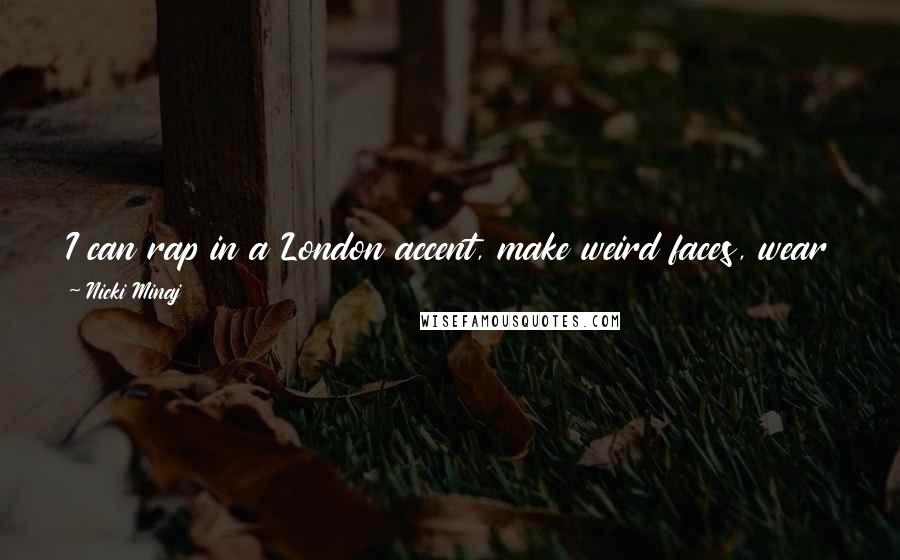 Nicki Minaj Quotes: I can rap in a London accent, make weird faces, wear spandex, wigs, and black lipstick. I can be more creative than the average male rapper.