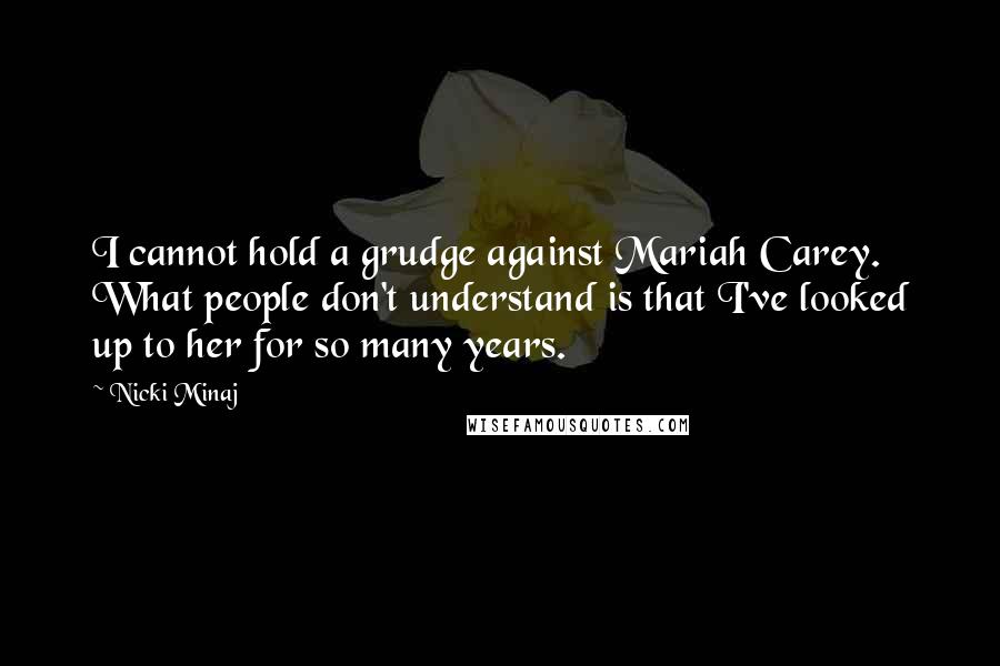 Nicki Minaj Quotes: I cannot hold a grudge against Mariah Carey. What people don't understand is that I've looked up to her for so many years.