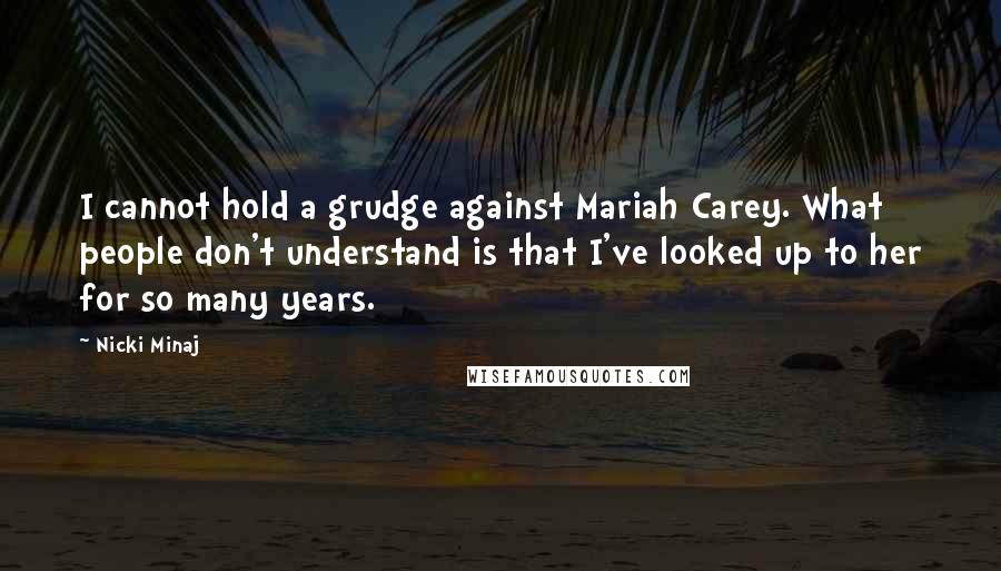 Nicki Minaj Quotes: I cannot hold a grudge against Mariah Carey. What people don't understand is that I've looked up to her for so many years.